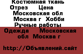 Костюмная ткань . Отрез . › Цена ­ 500 - Московская обл., Москва г. Хобби. Ручные работы » Одежда   . Московская обл.,Москва г.